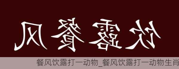 餐风饮露打一动物_餐风饮露打一动物生肖