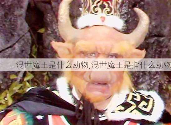 混世魔王是什么动物,混世魔王是指什么动物