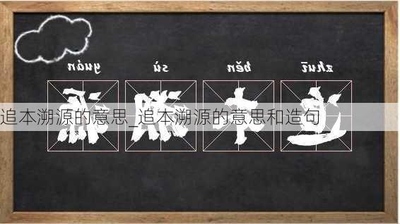 追本溯源的意思_追本溯源的意思和造句