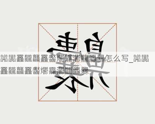 嘂嚻靐龖龘靐齾爩龗灪龖厵爨怎么写_嘂嚻靐龖龘靐齾爩龗灪龖厵爨