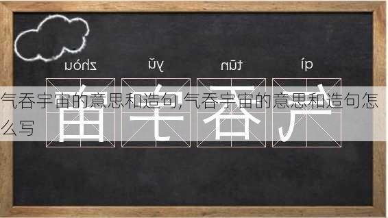 气吞宇宙的意思和造句,气吞宇宙的意思和造句怎么写