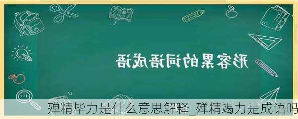 殚精毕力是什么意思解释_殚精竭力是成语吗