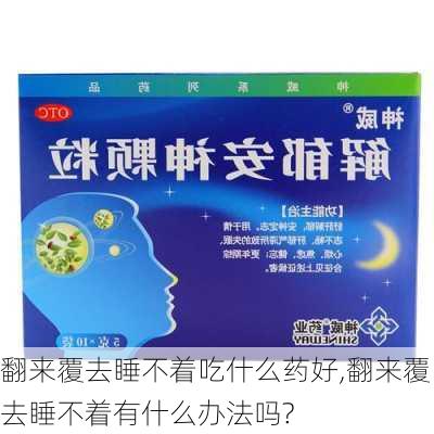 翻来覆去睡不着吃什么药好,翻来覆去睡不着有什么办法吗?