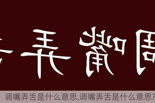 调嘴弄舌是什么意思,调嘴弄舌是什么意思?