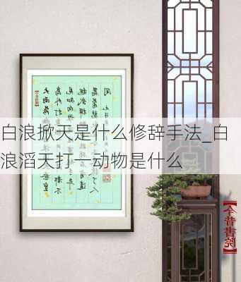 白浪掀天是什么修辞手法_白浪滔天打一动物是什么