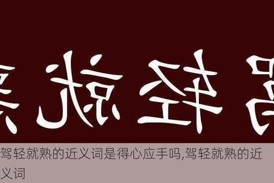 驾轻就熟的近义词是得心应手吗,驾轻就熟的近义词