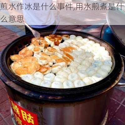 煎水作冰是什么事件,用水煎煮是什么意思