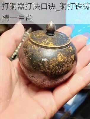 打铜器打法口诀_铜打铁铸猜一生肖