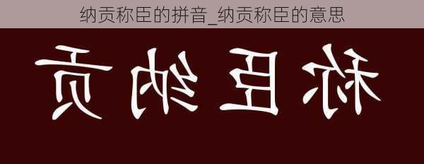 纳贡称臣的拼音_纳贡称臣的意思