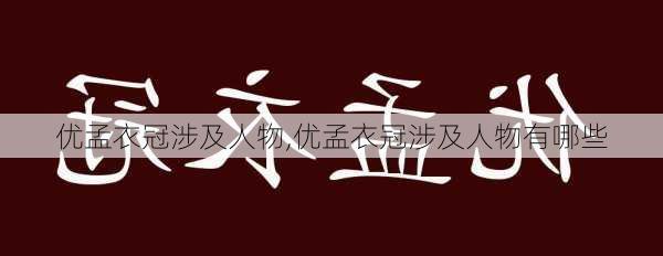 优孟衣冠涉及人物,优孟衣冠涉及人物有哪些