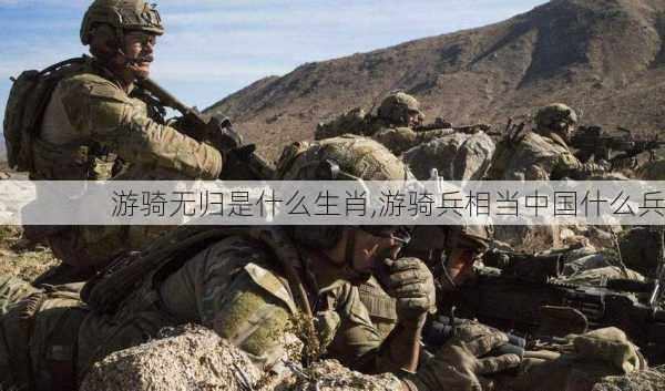 游骑无归是什么生肖,游骑兵相当中国什么兵