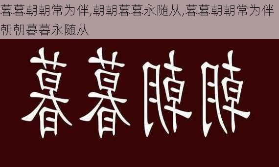 暮暮朝朝常为伴,朝朝暮暮永随从,暮暮朝朝常为伴朝朝暮暮永随从