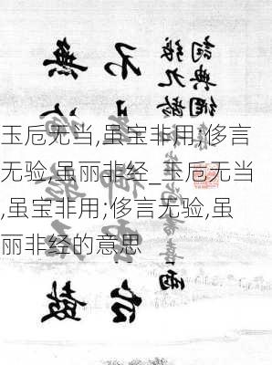 玉卮无当,虽宝非用;侈言无验,虽丽非经_玉卮无当,虽宝非用;侈言无验,虽丽非经的意思