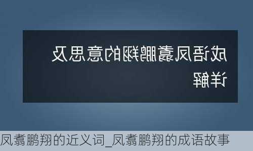 凤翥鹏翔的近义词_凤翥鹏翔的成语故事