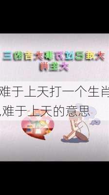 难于上天打一个生肖,难于上天的意思