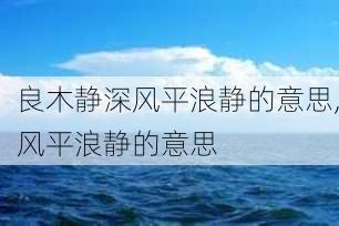 良木静深风平浪静的意思,风平浪静的意思