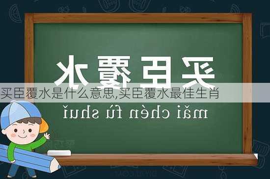 买臣覆水是什么意思,买臣覆水最佳生肖