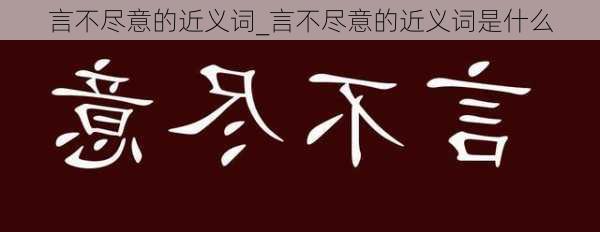 言不尽意的近义词_言不尽意的近义词是什么