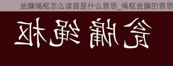 瓮牖绳枢怎么读音是什么意思_绳枢瓮牖的意思