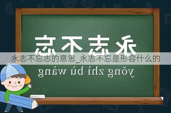 永志不忘志的意思_永志不忘是形容什么的