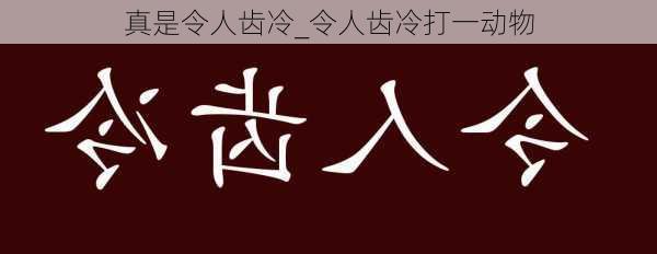 真是令人齿冷_令人齿冷打一动物