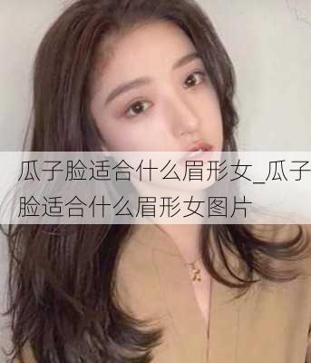 瓜子脸适合什么眉形女_瓜子脸适合什么眉形女图片