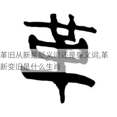 革旧从新是贬义词还是褒义词,革新变旧是什么生肖