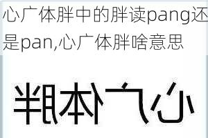 心广体胖中的胖读pang还是pan,心广体胖啥意思