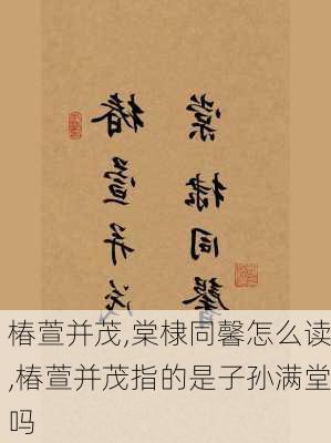 椿萱并茂,棠棣同馨怎么读,椿萱并茂指的是子孙满堂吗