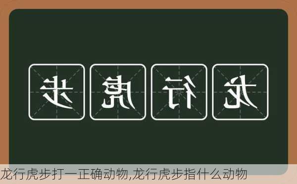 龙行虎步打一正确动物,龙行虎步指什么动物