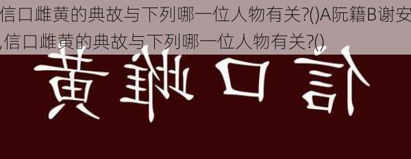 信口雌黄的典故与下列哪一位人物有关?()A阮籍B谢安,信口雌黄的典故与下列哪一位人物有关?()