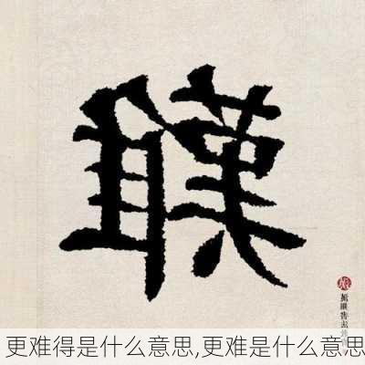 更难得是什么意思,更难是什么意思