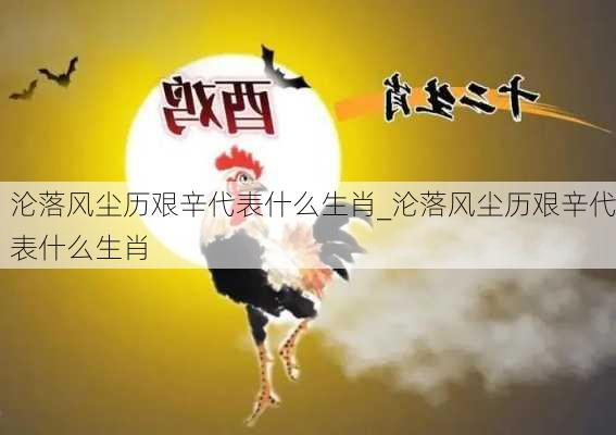 沦落风尘历艰辛代表什么生肖_沦落风尘历艰辛代表什么生肖