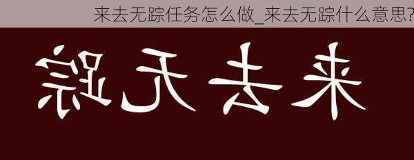 来去无踪任务怎么做_来去无踪什么意思?