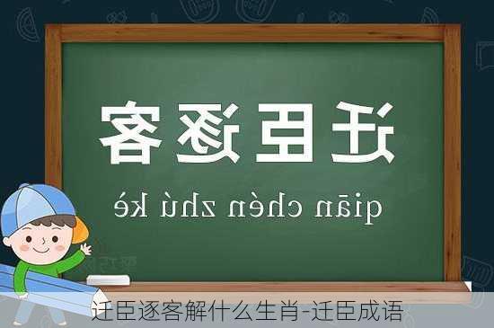 迁臣逐客解什么生肖-迁臣成语